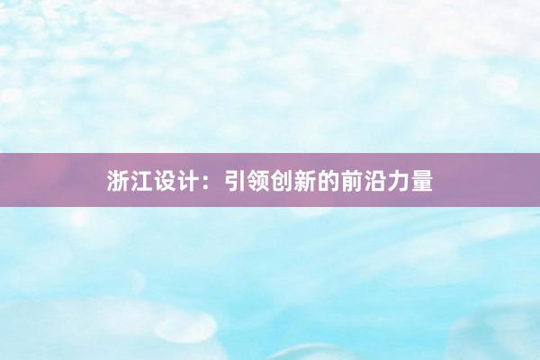 浙江设计：引领创新的前沿力量