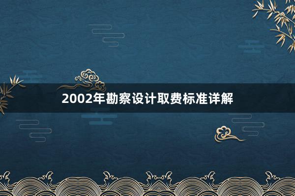 2002年勘察设计取费标准详解